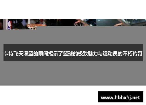 卡特飞天灌篮的瞬间揭示了篮球的极致魅力与运动员的不朽传奇