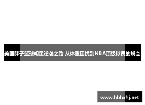 美国胖子篮球明星逆袭之路 从体重困扰到NBA顶级球员的蜕变